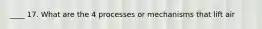 ____ 17. What are the 4 processes or mechanisms that lift air