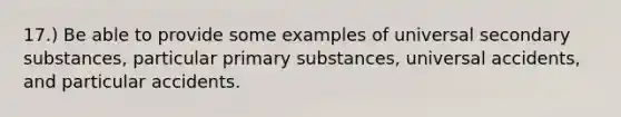 17.) Be able to provide some examples of universal secondary substances, particular primary substances, universal accidents, and particular accidents.