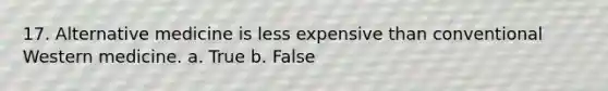 17. Alternative medicine is less expensive than conventional Western medicine.​ a. True b. False