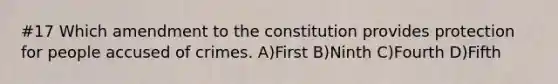 #17 Which amendment to the constitution provides protection for people accused of crimes. A)First B)Ninth C)Fourth D)Fifth