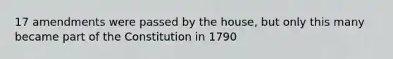 17 amendments were passed by the house, but only this many became part of the Constitution in 1790