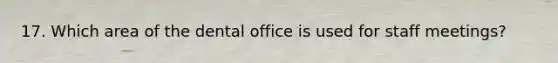 17. Which area of the dental office is used for staff meetings?