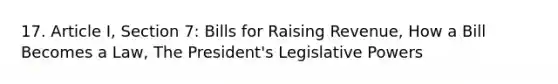 17. Article I, Section 7: Bills for Raising Revenue, How a Bill Becomes a Law, The President's Legislative Powers