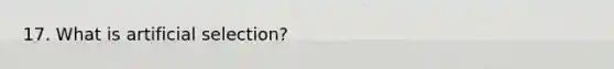 17. What is artificial selection?