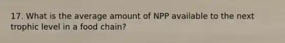 17. What is the average amount of NPP available to the next trophic level in a food chain?