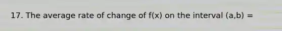 17. The average rate of change of f(x) on the interval (a,b) =