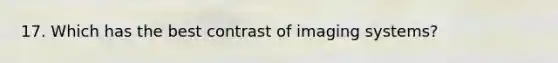 17. Which has the best contrast of imaging systems?