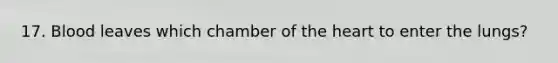 17. Blood leaves which chamber of <a href='https://www.questionai.com/knowledge/kya8ocqc6o-the-heart' class='anchor-knowledge'>the heart</a> to enter the lungs?