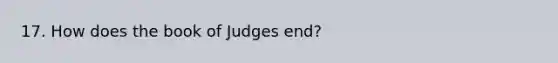 17. How does the book of Judges end?