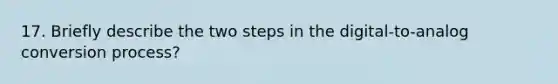 17. Briefly describe the two steps in the digital-to-analog conversion process?