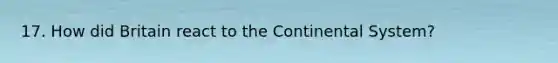 17. How did Britain react to the Continental System?