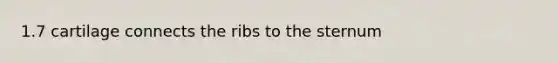 1.7 cartilage connects the ribs to the sternum