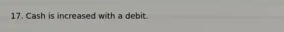 17. Cash is increased with a debit.