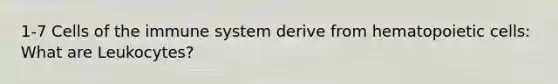 1-7 <a href='https://www.questionai.com/knowledge/kEGzZ28NfR-cells-of-the-immune-system' class='anchor-knowledge'>cells of the immune system</a> derive from hematopoietic cells: What are Leukocytes?