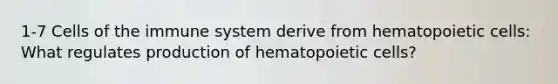 1-7 Cells of the immune system derive from hematopoietic cells: What regulates production of hematopoietic cells?