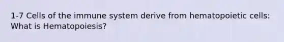 1-7 <a href='https://www.questionai.com/knowledge/kEGzZ28NfR-cells-of-the-immune-system' class='anchor-knowledge'>cells of the immune system</a> derive from hematopoietic cells: What is Hematopoiesis?