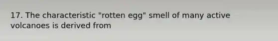 17. The characteristic "rotten egg" smell of many active volcanoes is derived from