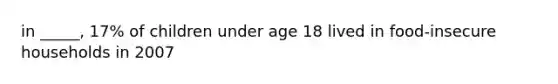 in _____, 17% of children under age 18 lived in food-insecure households in 2007