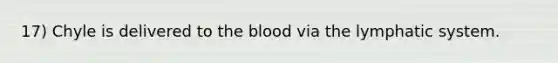 17) Chyle is delivered to the blood via the lymphatic system.