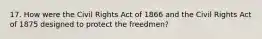 17. How were the Civil Rights Act of 1866 and the Civil Rights Act of 1875 designed to protect the freedmen?