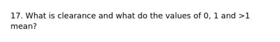 17. What is clearance and what do the values of 0, 1 and >1 mean?