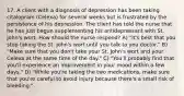 17. A client with a diagnosis of depression has been taking citalopram (Celexa) for several weeks but is frustrated by the persistence of his depression. The client has told the nurse that he has just begun supplementing his antidepressant with St. John's wort. How should the nurse respond? A) "It's best that you stop taking the St. John's wort until you talk to you doctor." B) "Make sure that you don't take your St. John's wort and your Celexa at the same time of the day." C) "You'll probably find that you'll experience an improvement in your mood within a few days." D) "While you're taking the two medications, make sure that you're careful to avoid injury because there's a small risk of bleeding."