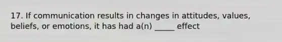 17. If communication results in changes in attitudes, values, beliefs, or emotions, it has had a(n) _____ effect