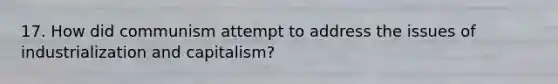 17. How did communism attempt to address the issues of industrialization and capitalism?