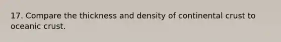 17. Compare the thickness and density of continental crust to oceanic crust.