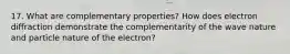 17. What are complementary properties? How does electron diffraction demonstrate the complementarity of the wave nature and particle nature of the electron?