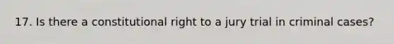 17. Is there a constitutional right to a jury trial in criminal cases?