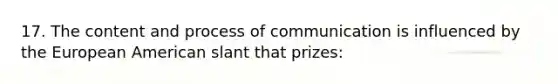 17. ​The content and process of communication is influenced by the European American slant that prizes: