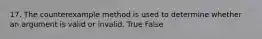 17. The counterexample method is used to determine whether an argument is valid or invalid. True False