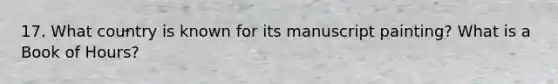 17. What country is known for its manuscript painting? What is a Book of Hours?