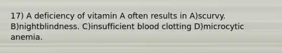 17) A deficiency of vitamin A often results in A)scurvy. B)nightblindness. C)insufficient blood clotting D)microcytic anemia.