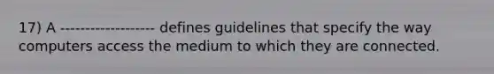 17) A ------------------- defines guidelines that specify the way computers access the medium to which they are connected.