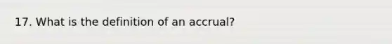 17. What is the definition of an accrual?