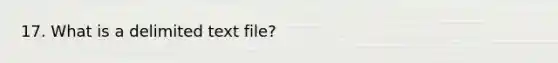 17. What is a delimited text file?