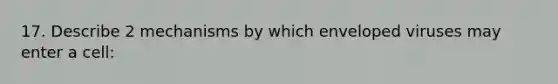 17. Describe 2 mechanisms by which enveloped viruses may enter a cell: