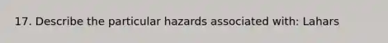 17. Describe the particular hazards associated with: Lahars