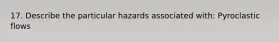 17. Describe the particular hazards associated with: Pyroclastic flows