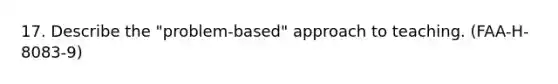 17. Describe the "problem-based" approach to teaching. (FAA-H-8083-9)