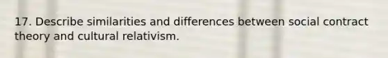 17. Describe similarities and differences between social contract theory and cultural relativism.