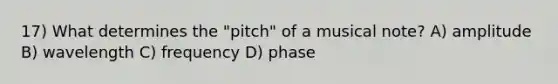 17) What determines the "pitch" of a musical note? A) amplitude B) wavelength C) frequency D) phase