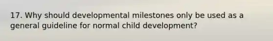 17. Why should developmental milestones only be used as a general guideline for normal child development?