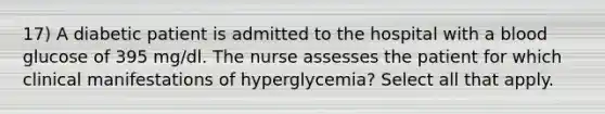 17) A diabetic patient is admitted to the hospital with a blood glucose of 395 mg/dl. The nurse assesses the patient for which clinical manifestations of hyperglycemia? Select all that apply.