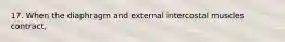 17. When the diaphragm and external intercostal muscles contract,