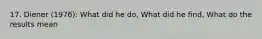 17. Diener (1976): What did he do, What did he find, What do the results mean