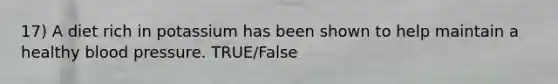 17) A diet rich in potassium has been shown to help maintain a healthy blood pressure. TRUE/False