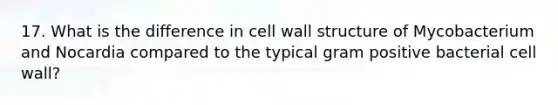 17. What is the difference in cell wall structure of Mycobacterium and Nocardia compared to the typical gram positive bacterial cell wall?